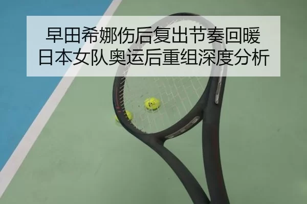 早田希娜伤后复出节奏回暖 日本女队奥运后重组深度分析